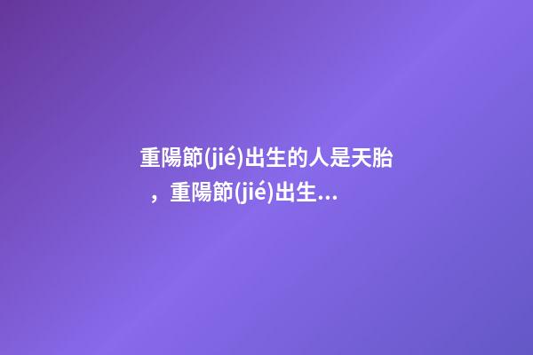 重陽節(jié)出生的人是天胎，重陽節(jié)出生運(yùn)勢好嗎